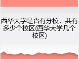 西华大学是否有分校，共有多少个校区(西华大学几个校区)