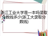 浙江工业大学是一本吗录取分数线多少(浙工大录取分数线)