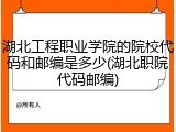 湖北工程职业学院的院校代码和邮编是多少(湖北职院代码邮编)