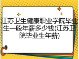 江苏卫生健康职业学院毕业生一般年薪多少钱(江苏卫院毕业生年薪)