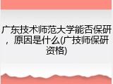 广东技术师范大学能否保研，原因是什么(广技师保研资格)