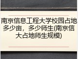南京信息工程大学校园占地多少亩，多少师生(南京信大占地师生规模)