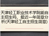 天津轻工职业技术学院能自主招生吗,最近一年简章分析(天津轻工自主招生简章)