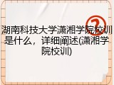 湖南科技大学潇湘学院校训是什么，详细阐述(潇湘学院校训)