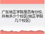 广东培正学院是否有分校，共有多少个校区(培正学院几个校区)