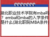 湖北职业技术学院有mba吗？emba和mba的入学条件是什么(湖北职院MBA条件)