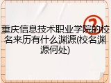 重庆信息技术职业学院的校名来历有什么渊源(校名渊源何处)