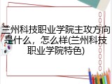 兰州科技职业学院主攻方向是什么，怎么样(兰州科技职业学院特色)