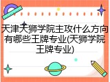 天津天狮学院主攻什么方向有哪些王牌专业(天狮学院王牌专业)