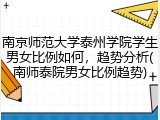 南京师范大学泰州学院学生男女比例如何，趋势分析(南师泰院男女比例趋势)