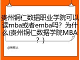 贵州铜仁数据职业学院可以读mba或者emba吗？为什么(贵州铜仁数据学院MBA？)