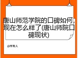 唐山师范学院的口碑如何，现在怎么样了(唐山师院口碑现状)