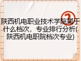 陕西机电职业技术学院属于什么档次，专业排行分析(陕西机电职院档次专业)