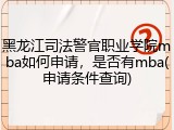 黑龙江司法警官职业学院mba如何申请，是否有mba(申请条件查询)
