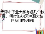 天津市职业大学有哪几个校区，何时创办(天津职大校区及创办时间)