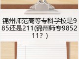 锦州师范高等专科学校是985还是211(锦州师专985211？)
