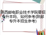 陕西邮电职业技术学院要招专升本吗，如何参考(陕邮专升本招生参考)
