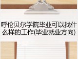 呼伦贝尔学院毕业可以找什么样的工作(毕业就业方向)