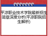 平凉职业技术学院最新招生简章深度分析(平凉职院招生解析)