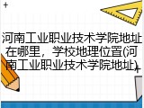河南工业职业技术学院地址在哪里,学校地理位置(河南工业职业技术学院地址)