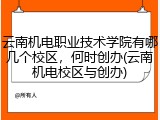 云南机电职业技术学院有哪几个校区，何时创办(云南机电校区与创办)
