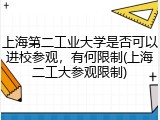 上海第二工业大学是否可以进校参观，有何限制(上海二工大参观限制)