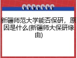 新疆师范大学能否保研，原因是什么(新疆师大保研缘由)