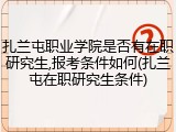 扎兰屯职业学院是否有在职研究生,报考条件如何(扎兰屯在职研究生条件)