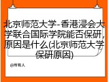 北京师范大学-香港浸会大学联合国际学院能否保研，原因是什么(北京师范大学保研原因)
