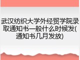 武汉纺织大学外经贸学院录取通知书一般什么时候发(通知书几月发放)