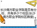 长沙南方职业学院是否有分校，共有多少个校区(长沙南方职业学院校区数量)