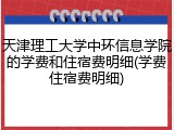 天津理工大学中环信息学院的学费和住宿费明细(学费住宿费明细)