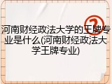 河南财经政法大学的王牌专业是什么(河南财经政法大学王牌专业)