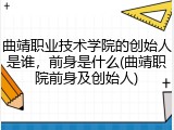 曲靖职业技术学院的创始人是谁，前身是什么(曲靖职院前身及创始人)