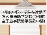 沧州航空职业学院在读期间怎么申请助学贷款(沧州航空职业学院助学贷款申请)