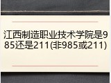 江西制造职业技术学院是985还是211(非985或211)