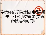 宁德师范学院建校时间是哪一年，什么历史背景(宁德师院建校时间)