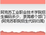 阿克苏工业职业技术学院招生编码多少，隶属哪个部门(阿克苏职院招生代码归属)