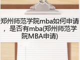 郑州师范学院mba如何申请，是否有mba(郑州师范学院MBA申请)