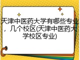 天津中医药大学有哪些专业，几个校区(天津中医药大学校区专业)