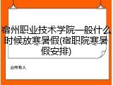 宿州职业技术学院一般什么时候放寒暑假(宿职院寒暑假安排)