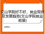 文山学院好不好，就业现状及发展趋势(文山学院就业前景)