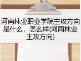 河南林业职业学院主攻方向是什么,怎么样(河南林业主攻方向)