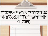 广东技术师范大学的学生毕业都怎么样了(广技师毕业生去向)