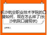 长沙航空职业技术学院的口碑如何，现在怎么样了(长沙航院口碑现状)