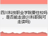 四川科技职业学院要住校吗，是否能走读(川科职院可走读吗)