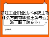 浙江工业职业技术学院主攻什么方向有哪些王牌专业(浙工职王牌专业)
