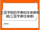三亚学院的学费和住宿费明细(三亚学费住宿费)