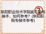 阜阳职业技术学院能不能专接本，如何参考？(阜阳职院专接本参考)