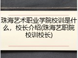 珠海艺术职业学院校训是什么，校长介绍(珠海艺职院校训校长)